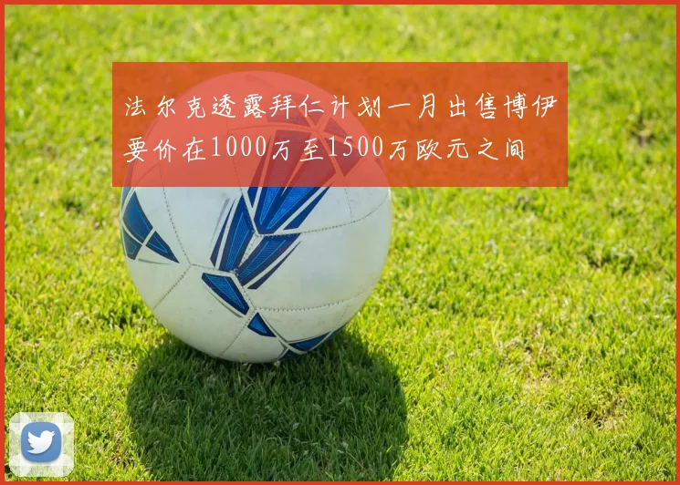 法尔克透露拜仁计划一月出售博伊要价在1000万至1500万欧元之间