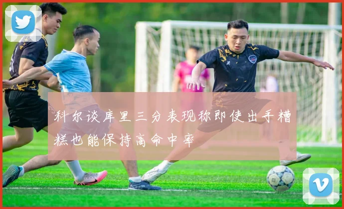 科尔谈库里三分表现称即使出手糟糕也能保持高命中率