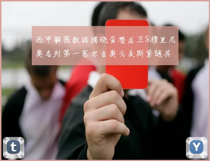 西甲解围数据揭晓黄潜后卫S穆里尼奥名列第一塞尔吉奥戈麦斯紧随其后