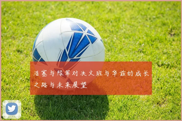 活塞与绿军对决文班与华兹的成长之路与未来展望