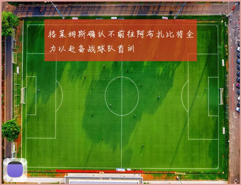 格莱姆斯确认不前往阿布扎比将全力以赴备战球队首训