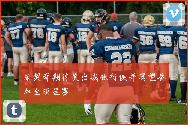 东契奇期待复出战独行侠并渴望参加全明星赛