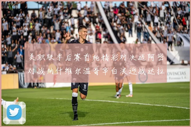 美职联季后赛首轮精彩对决迈阿密对战纳什维尔温哥华白浪迎战达拉斯