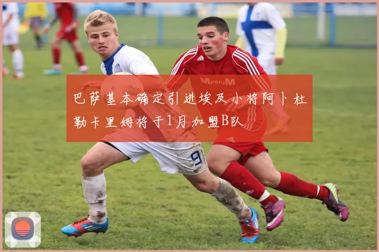 巴萨基本确定引进埃及小将阿卜杜勒卡里姆将于1月加盟B队