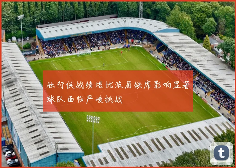 独行侠战绩堪忧浓眉缺席影响显著球队面临严峻挑战