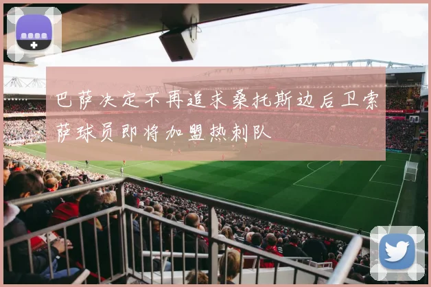 巴萨决定不再追求桑托斯边后卫索萨球员即将加盟热刺队