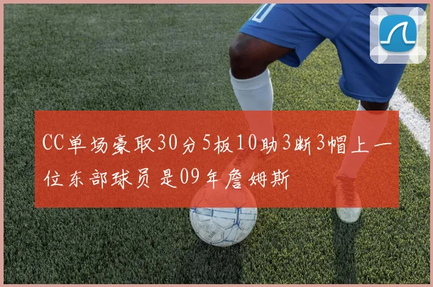 CC单场豪取30分5板10助3断3帽上一位东部球员是09年詹姆斯