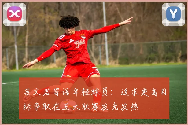 吕文君寄语年轻球员：追求更高目标争取在五大联赛发光发热