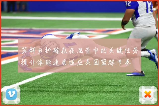 苏群分析瀚森在混音中的关键任务提升体能速度适应美国篮球节奏