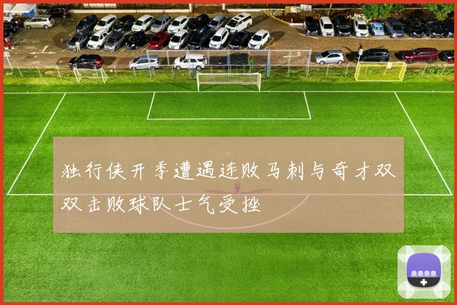 独行侠开季遭遇连败马刺与奇才双双击败球队士气受挫