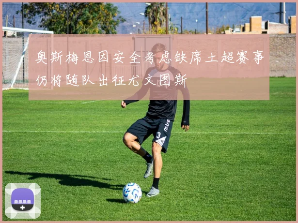 奥斯梅恩因安全考虑缺席土超赛事仍将随队出征尤文图斯