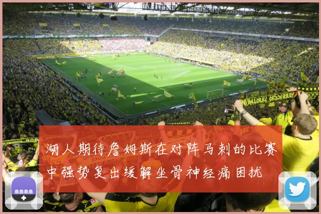 湖人期待詹姆斯在对阵马刺的比赛中强势复出缓解坐骨神经痛困扰