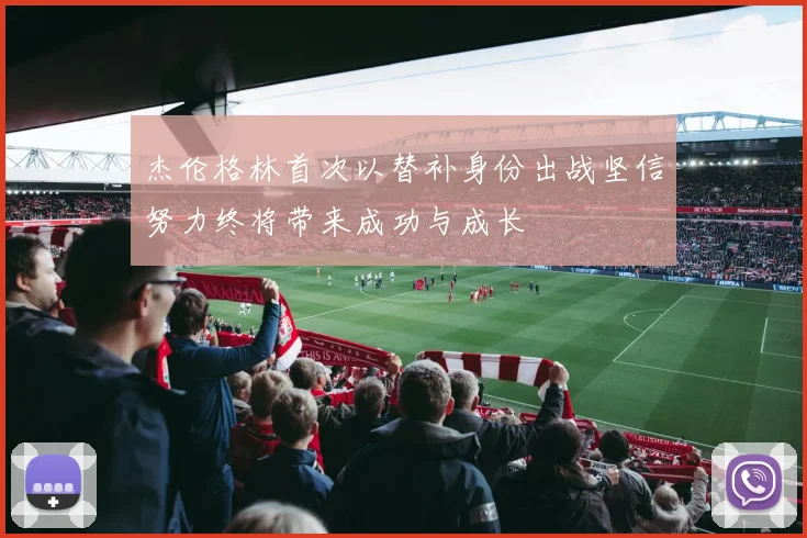 杰伦格林首次以替补身份出战坚信努力终将带来成功与成长