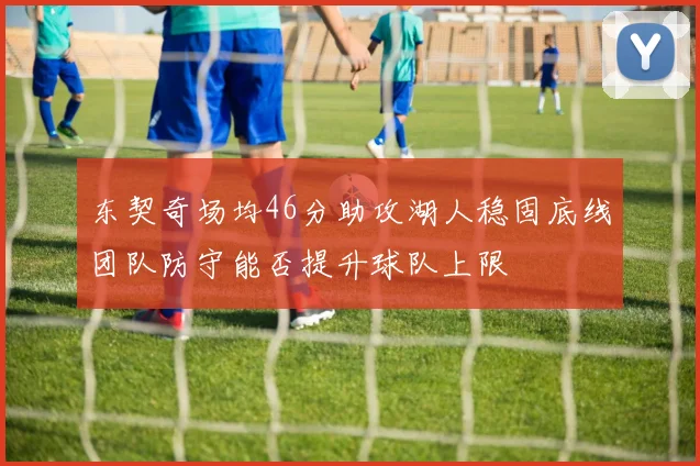 东契奇场均46分助攻湖人稳固底线团队防守能否提升球队上限