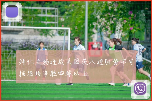 拜仁主场迎战美因茨八连胜势不可挡场均净胜四球以上