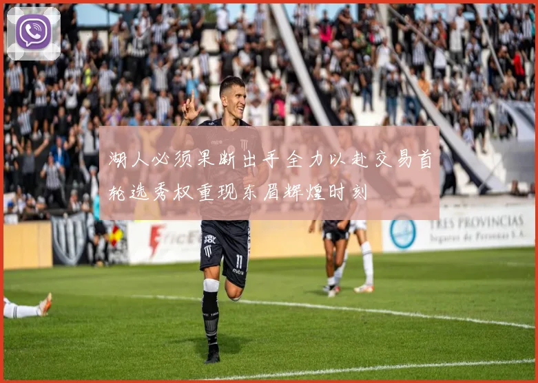 湖人必须果断出手全力以赴交易首轮选秀权重现东眉辉煌时刻