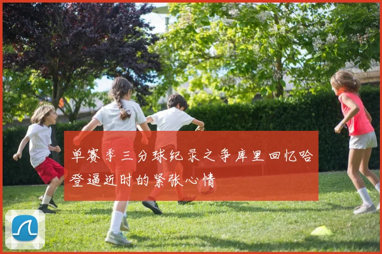 单赛季三分球纪录之争库里回忆哈登逼近时的紧张心情