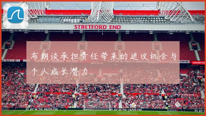 布朗谈承担责任带来的进攻机会与个人成长潜力