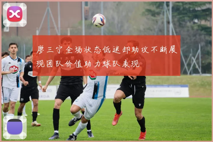 廖三宁全场状态低迷却助攻不断展现团队价值助力球队表现
