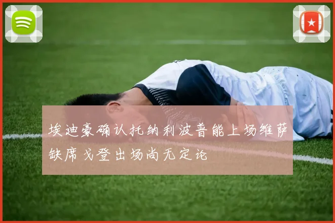 埃迪豪确认托纳利波普能上场维萨缺席戈登出场尚无定论