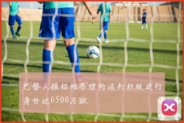 巴黎人报称帕乔续约谈判积极进行身价达6500万欧